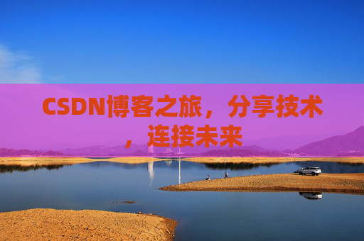 CSDN博客之旅，分享技术，连接未来